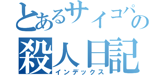 とあるサイコパスの殺人日記（インデックス）