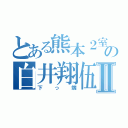 とある熊本２室の白井翔伍Ⅱ（下っ端）