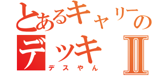 とあるキャリーのデッキⅡ（デスやん）