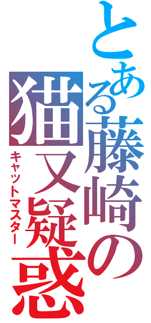 とある藤崎の猫又疑惑Ⅱ（キャットマスター）