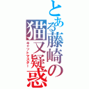 とある藤崎の猫又疑惑Ⅱ（キャットマスター）