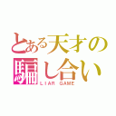 とある天才の騙し合い（ＬＩＡＲ ＧＡＭＥ）