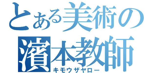 とある美術の濱本教師（キモウザヤロー）