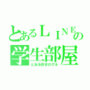 とあるＬＩＮＥの学生部屋（とある好きのグル）