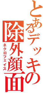 とあるデッキの除外顔面（ネクロフェイス）