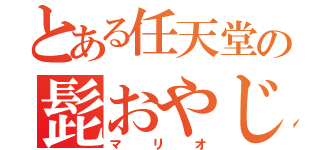 とある任天堂の髭おやじ（マリオ）