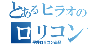 とあるヒラオのロリコン（平井ロリコン尚登）