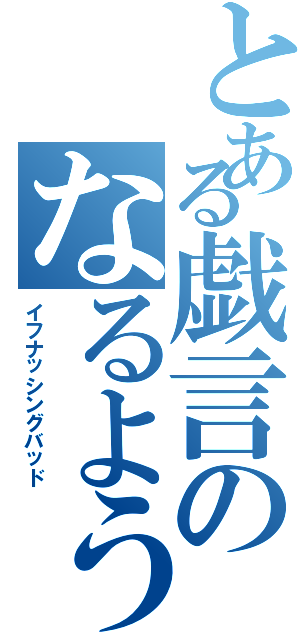 とある戯言のなるようにならない最悪（イフナッシングバッド）