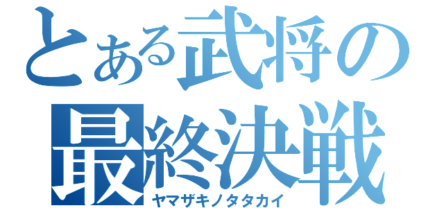 とある武将の最終決戦（ヤマザキノタタカイ）