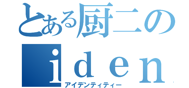 とある厨二のｉｄｅｎｔｉｔｙ（アイデンティティー）