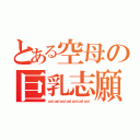 とある空母の巨乳志願（ｐａｄ ｐａｄ ｐａｄ ｐａｄ ｐａｄ ｐａｄ ｐａｄ）