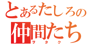 とあるたしろの仲間たち（ヲタク）