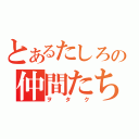 とあるたしろの仲間たち（ヲタク）