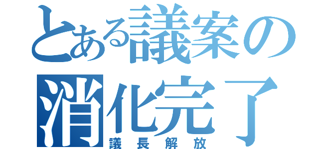 とある議案の消化完了（議長解放）