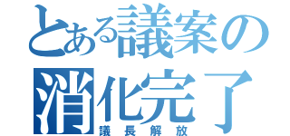 とある議案の消化完了（議長解放）