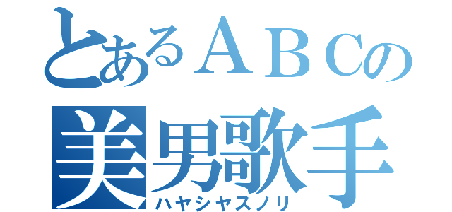 とあるＡＢＣの美男歌手（ハヤシヤスノリ）