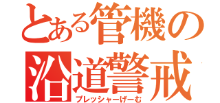 とある管機の沿道警戒（プレッシャーげーむ）