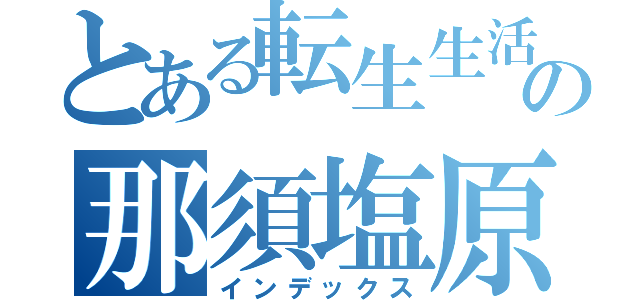 とある転生生活の那須塩原（インデックス）