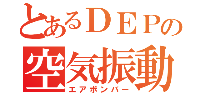 とあるＤＥＰの空気振動（エアボンバー）