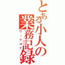 とある小人の業務記録（ワークログ）