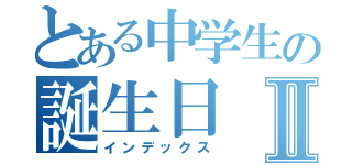 とある中学生の誕生日Ⅱ（インデックス）