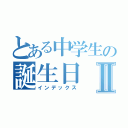 とある中学生の誕生日Ⅱ（インデックス）