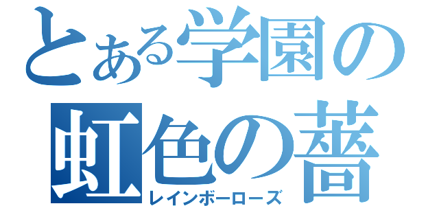 とある学園の虹色の薔薇（レインボーローズ）