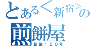 とある＜新宿＞の煎餅屋（創業１５０年）