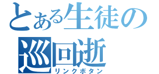 とある生徒の巡回逝（リンクボタン）