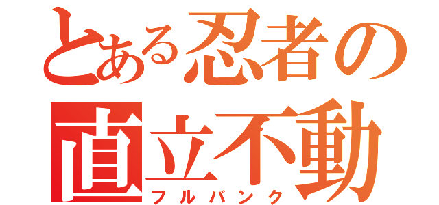 とある忍者の直立不動（フルバンク）