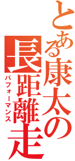 とある康太の長距離走（パフォーマンス）