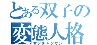 とある双子の変態人格（サッチャンサン）