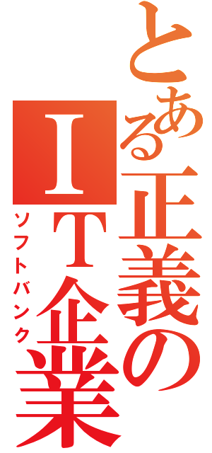 とある正義のＩＴ企業（ソフトバンク）