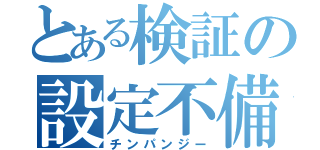 とある検証の設定不備（チンパンジー）