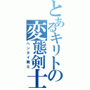 とあるキリトの変態剣士（ヘンタイ戦士）