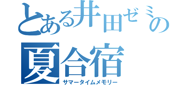 とある井田ゼミの夏合宿（サマータイムメモリー）