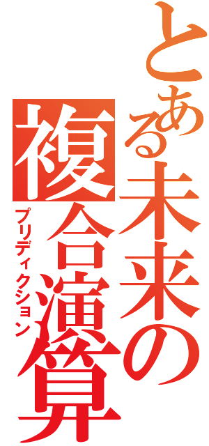 とある未来の複合演算（プリディクション）