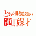 とある眼鏡達の連日漫才（ボケ＆ツッコミ）