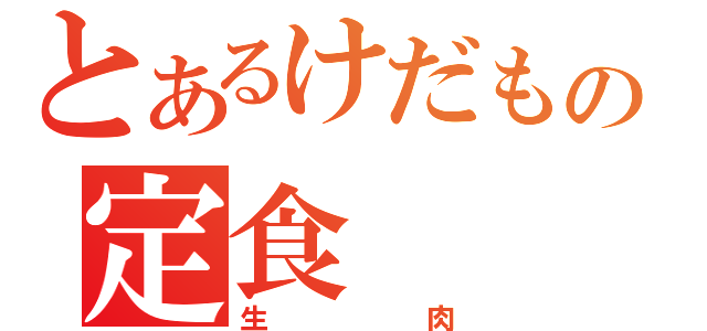 とあるけだもの定食（生肉）