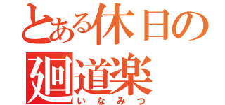 とある休日の廻道楽（いなみつ）