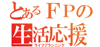 とあるＦＰの生活応援（ライフプランニング）