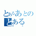 とあるあとのとある（あと）