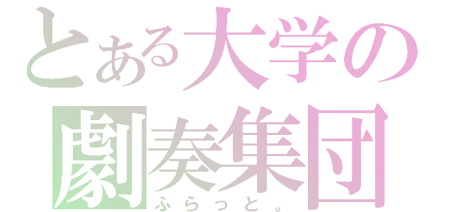 とある大学の劇奏集団（ふらっと。）