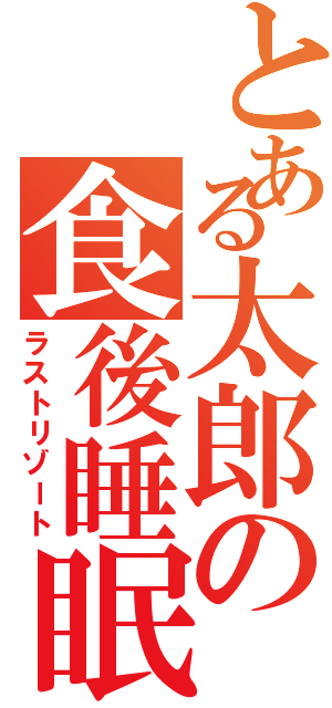 とある太郎の食後睡眠（ラストリゾート）