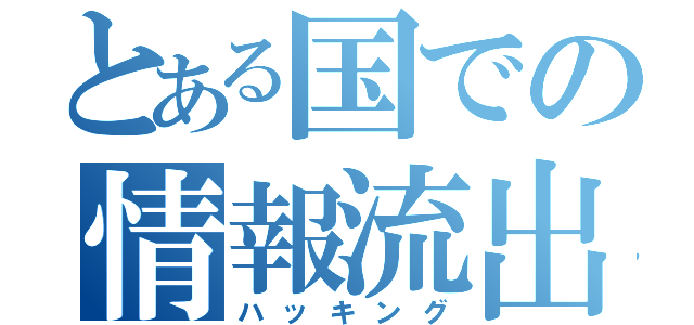 とある国での情報流出（ハッキング）