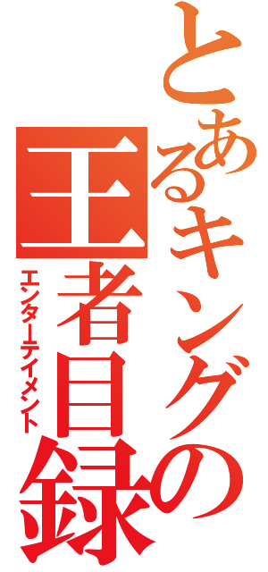 とあるキングの王者目録（エンターテイメント）