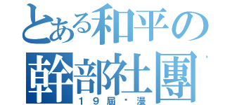 とある和平の幹部社團（１９屆卡漫）