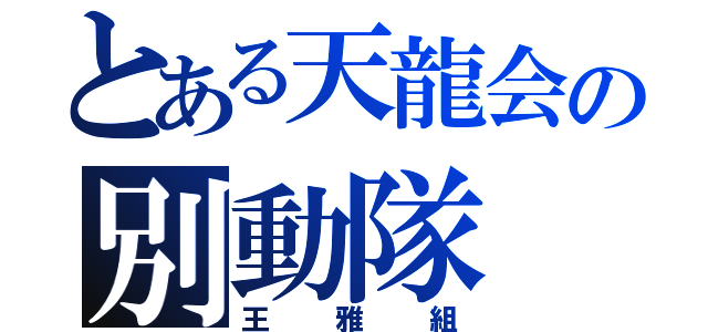 とある天龍会の別動隊（王雅組）