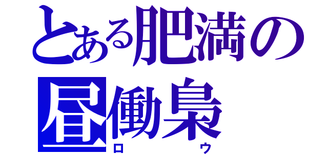 とある肥満の昼働梟（ロウ）