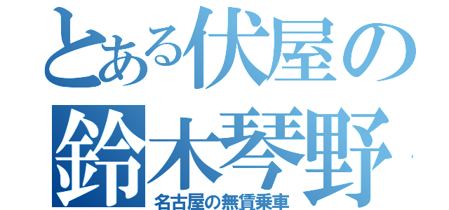 とある伏屋の鈴木琴野（名古屋の無賃乗車）